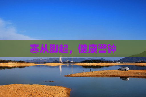 寒从脚起,健康警钟 寒从脚起,健康警钟
