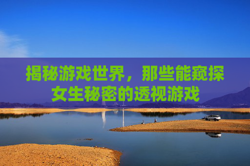 揭秘游戏世界，那些能窥探女生秘密的透视游戏