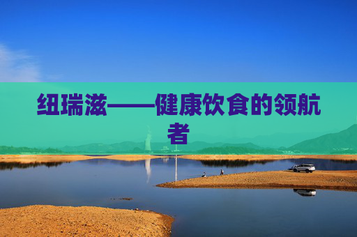 纽瑞滋——健康饮食的领航者 纽瑞滋——健康饮食的领航者