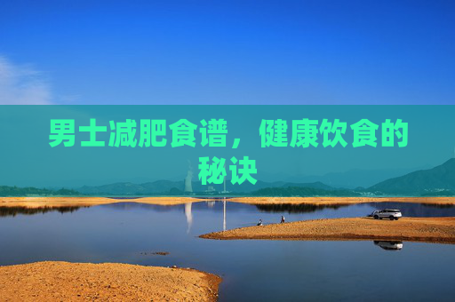 男士减肥食谱,健康饮食的秘诀 男士减肥食谱,健康饮食的秘诀