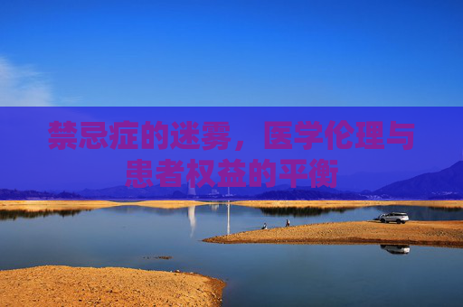 禁忌症的迷雾，医学伦理与患者权益的平衡
