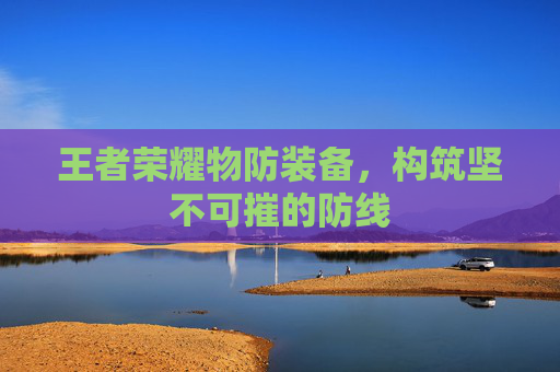 王者荣耀物防装备，构筑坚不可摧的防线