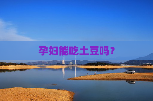 孕妇能吃土豆吗? 孕妇能吃土豆吗?