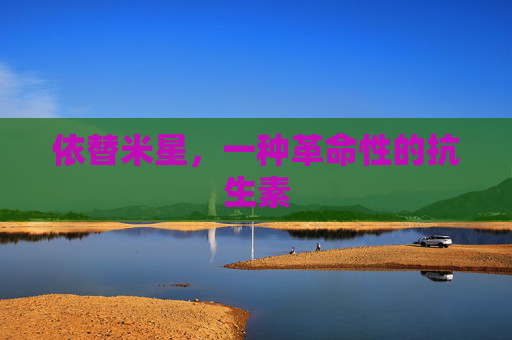 依替米星，一种革命性的抗生素