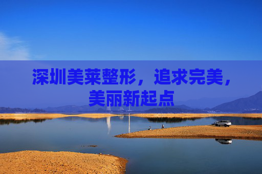 深圳美莱整形，追求完美，美丽新起点