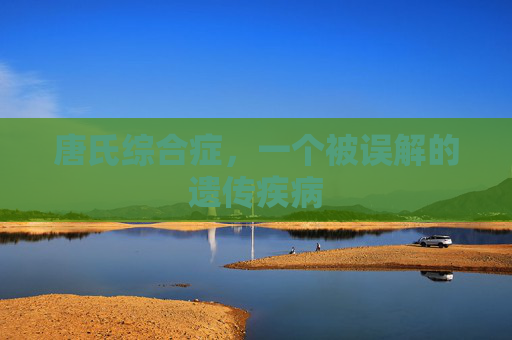 唐氏综合症，一个被误解的遗传疾病
