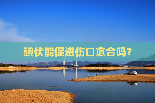 碘伏能促进伤口愈合吗？