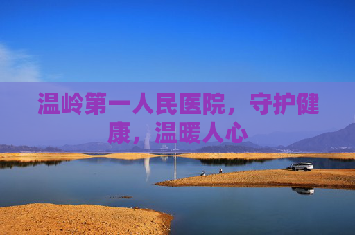 温岭第一人民医院，守护健康，温暖人心