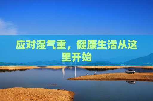 应对湿气重，健康生活从这里开始