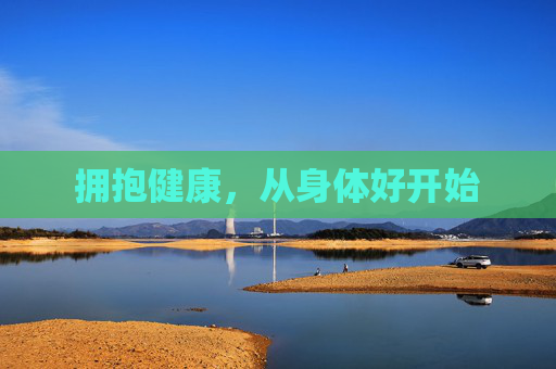 拥抱健康，从身体好开始