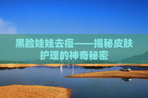 黑脸娃娃去痘——揭秘皮肤护理的神奇秘密