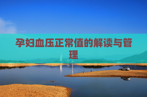 孕妇血压正常值的解读与管理 孕妇血压正常值的解读与管理