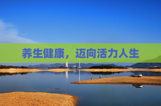 养生健康,迈向活力人生 养生健康,迈向活力人生