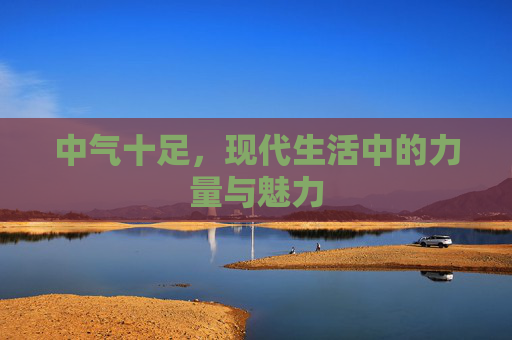 中气十足,现代生活中的力量与魅力 中气十足,现代生活中的力量与魅力