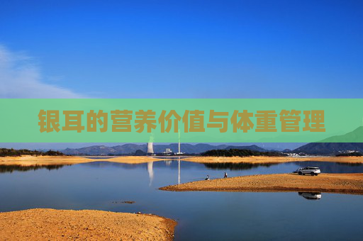 银耳的营养价值与体重管理 银耳的营养价值与体重管理