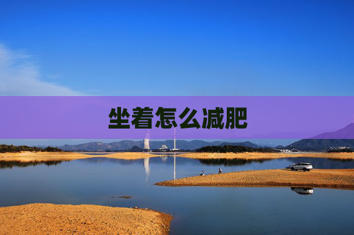 坐着怎么减肥 坐着怎么减肥