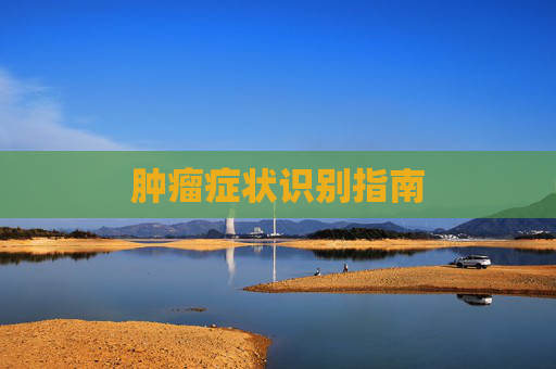 肿瘤症状识别指南 肿瘤症状识别指南