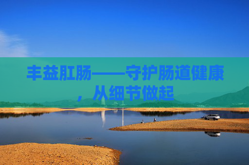 丰益肛肠——守护肠道健康,从细节做起 丰益肛肠——守护肠道健康,从细节做起