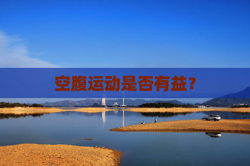 空腹运动是否有益? 空腹运动是否有益?