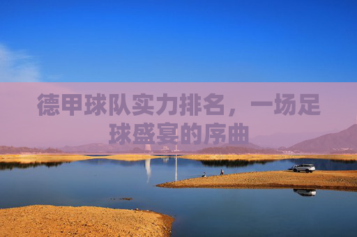德甲球队实力排名，一场足球盛宴的序曲