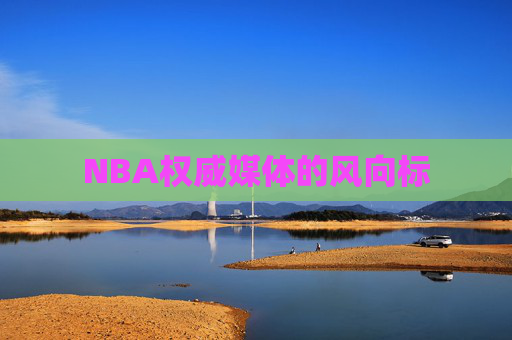 NBA权威媒体的风向标