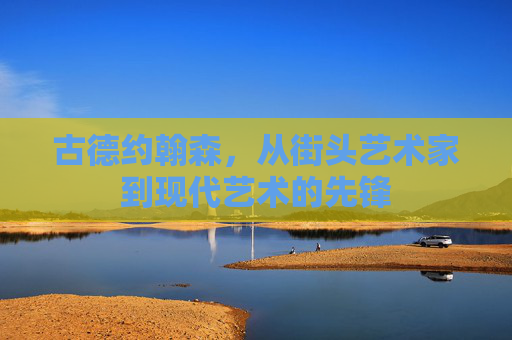 古德约翰森，从街头艺术家到现代艺术的先锋