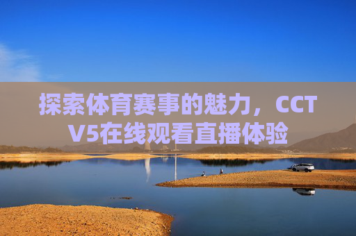 探索体育赛事的魅力，CCTV5在线观看直播体验