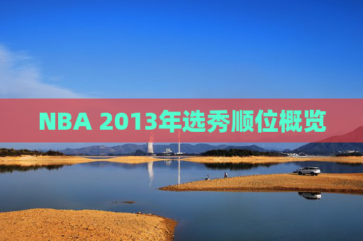 NBA 2013年选秀顺位概览 NBA 2013年选秀顺位概览
