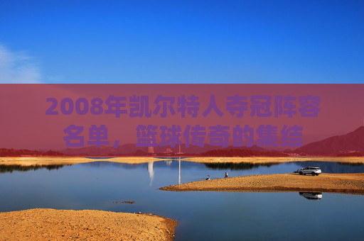 2008年凯尔特人夺冠阵容名单，篮球传奇的集结