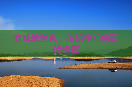 麦味地黄丸，传统中药的现代价值