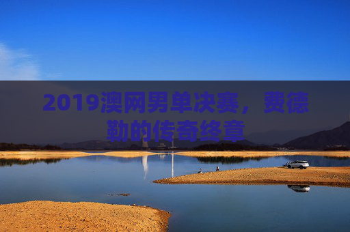 2019澳网男单决赛，费德勒的传奇终章