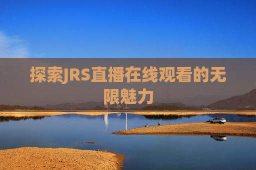 探索JRS直播在线观看的无限魅力