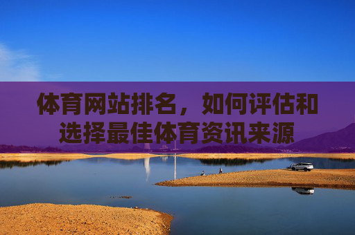 体育网站排名，如何评估和选择最佳体育资讯来源