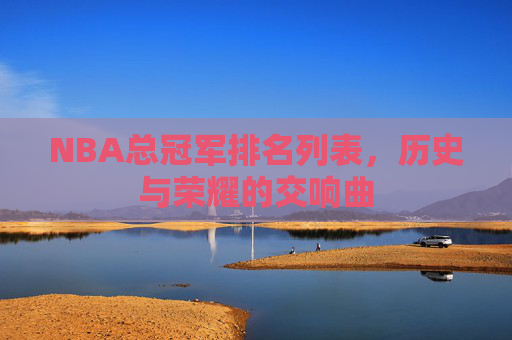 NBA总冠军排名列表，历史与荣耀的交响曲