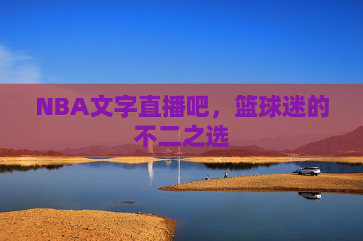 NBA文字直播吧，篮球迷的不二之选