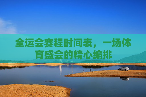 全运会赛程时间表，一场体育盛会的精心编排