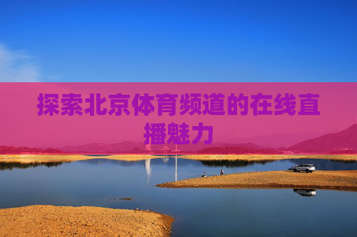 探索北京体育频道的在线直播魅力