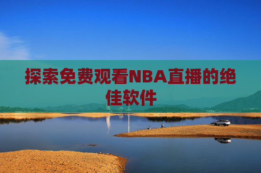 探索免费观看NBA直播的绝佳软件