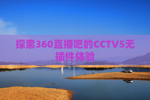 探索360直播吧的CCTV5无插件体验