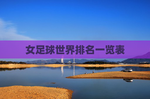 女足球世界排名一览表 女足球世界排名一览表