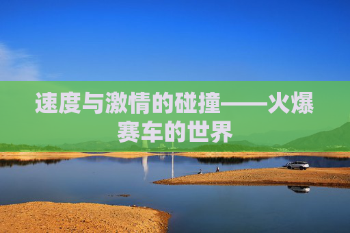 速度与激情的碰撞——火爆赛车的世界