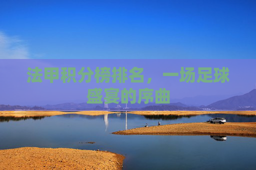 法甲积分榜排名,一场足球盛宴的序曲 法甲积分榜排名,一场足球盛宴的序曲