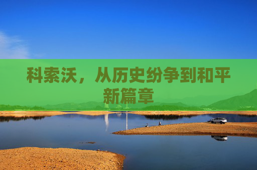 科索沃，从历史纷争到和平新篇章