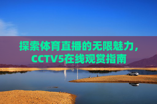 探索体育直播的无限魅力，CCTV5在线观赏指南