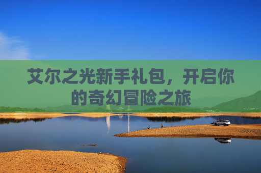艾尔之光新手礼包，开启你的奇幻冒险之旅