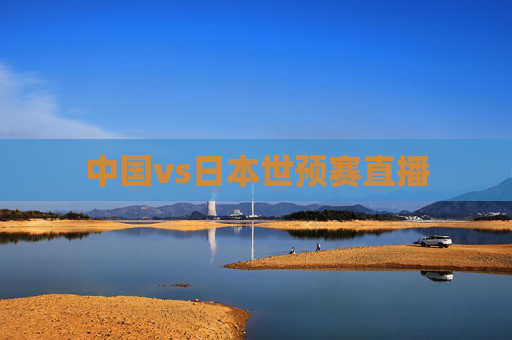 中国vs日本世预赛直播
