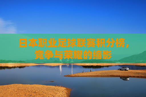 日本职业足球联赛积分榜，竞争与荣耀的缩影
