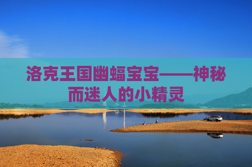 洛克王国幽蝠宝宝——神秘而迷人的小精灵