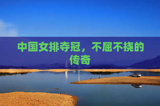 中国女排夺冠，不屈不挠的传奇