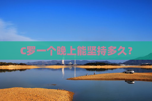 C罗一个晚上能坚持多久？